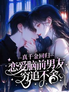 真千金回归，恋爱脑前男友穷追不舍