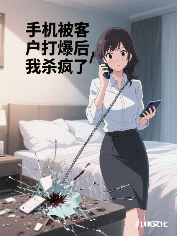 手机被客户打爆后，我杀疯了