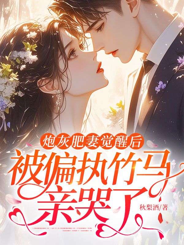 炮灰肥妻觉醒后，被偏执竹马亲哭了