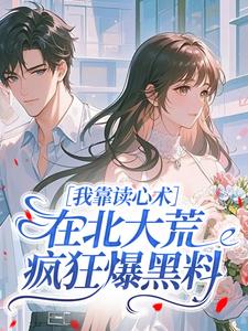 我靠读心术，在北大荒疯狂爆黑料