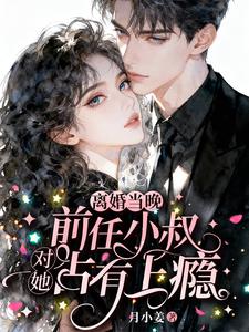 离婚当晚，前任小叔对她占有上瘾