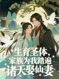 生育圣体，家族为我踏遍诸天娶仙妻