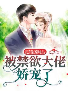 走错房间后，被禁欲大佬娇宠了