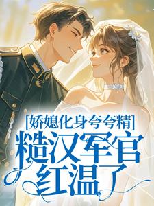 娇媳化身夸夸精，糙汉军官红温了