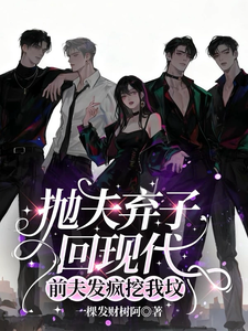 抛夫弃子回现代，前夫发疯挖我坟