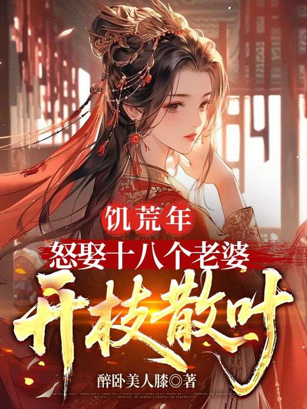 饥荒年，怒娶十八个老婆开枝散叶