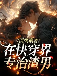 顶级祸害，在快穿界专治渣男