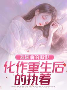 墓碑前的悔恨，化作重生后的执着