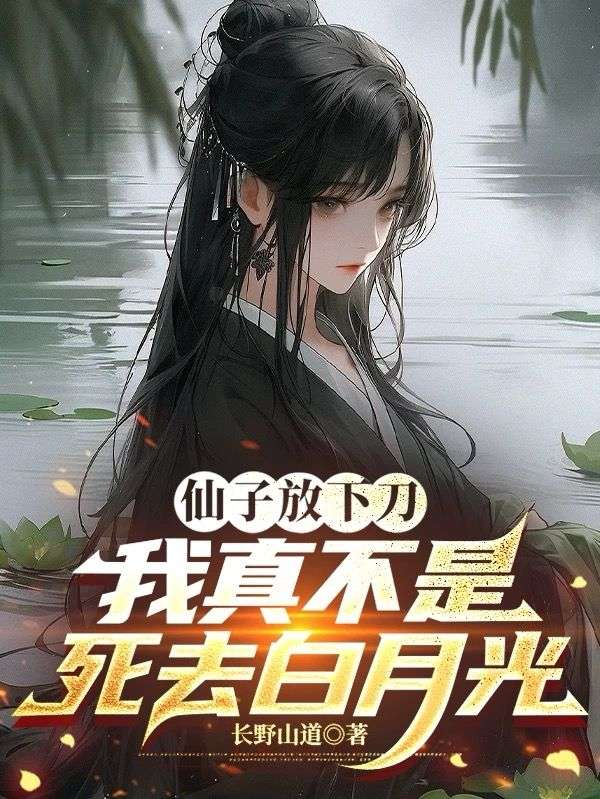 仙子放下刀，我真不是死去白月光