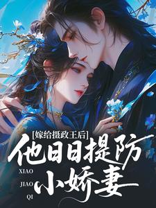 嫁给摄政王后，他日日提防小娇妻