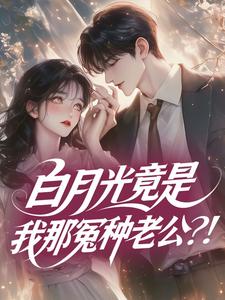 白月光竟是我那冤种老公？！