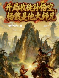 开局收徒孙悟空，杨戬是他大师兄