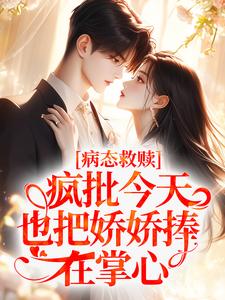病态救赎：疯批今天也把娇娇捧在掌心