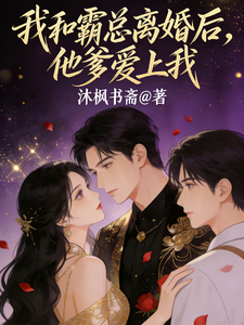 我和霸总离婚后，他爹爱上我