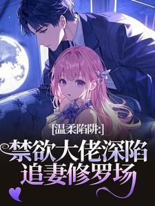 温柔陷阱：禁欲大佬深陷追妻修罗场