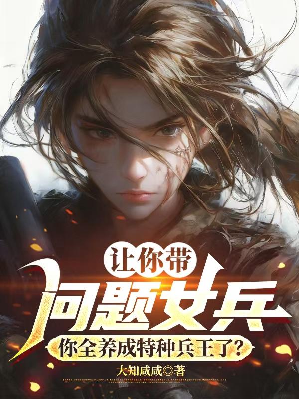 让你带问题女兵，你全养成特种兵王了？