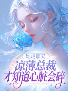 她走那天，凉薄总裁才知道心脏会碎