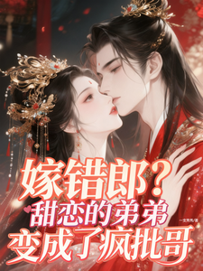 嫁错郎？甜恋的弟弟变成了疯批哥