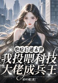 绝症后通末世，我投喂科技大佬成兵王