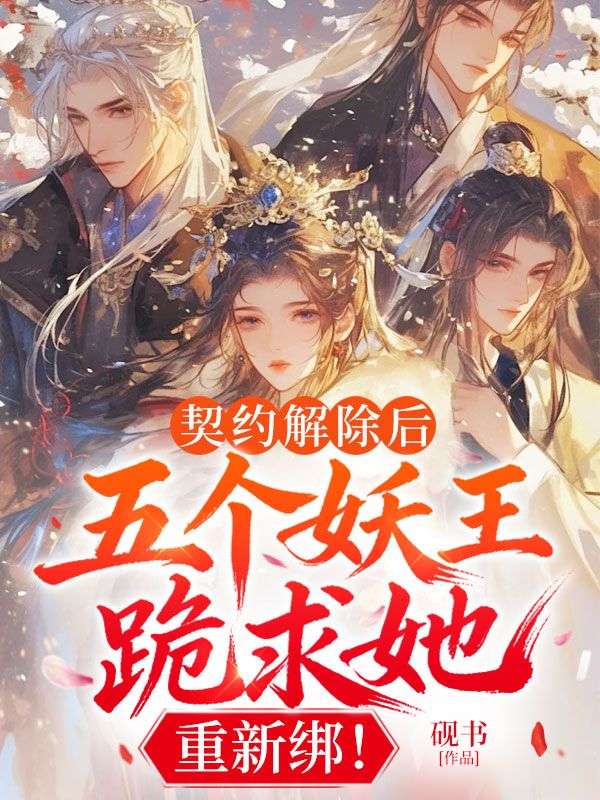 契约解除后：五个妖王跪求她，重新绑！