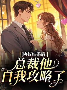 协议结婚后，总裁他自我攻略了