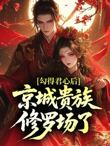 勾得君心后，京城贵族修罗场了