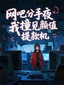 网吧分手夜，我撞见颜值提款机
