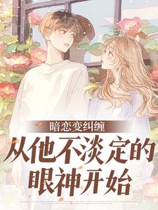 暗恋变纠缠，从他不淡定的眼神开始