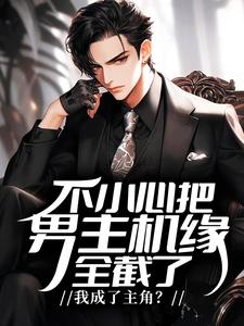 不小心把男主机缘全截了，我成了主角？