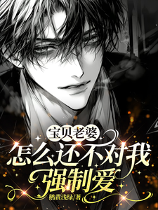 宝贝老婆怎么还不对我强制爱