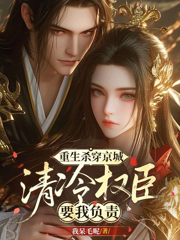 重生杀穿京城，清冷权臣要我负责