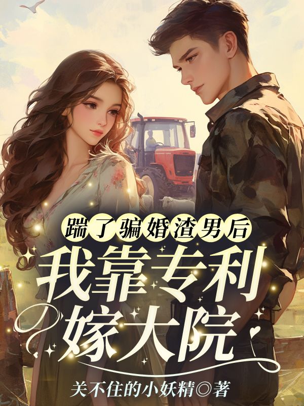 踹了骗婚渣男后，我靠专利嫁大院！
