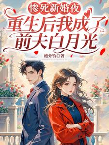 惨死新婚夜，重生后我成了前夫白月光