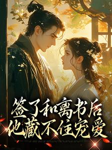 签了和离书后，他藏不住宠爱