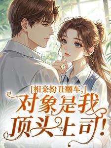 相亲扮丑翻车，对象是我顶头上司！