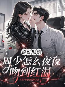 说好联姻，周少怎么夜夜吻到红温