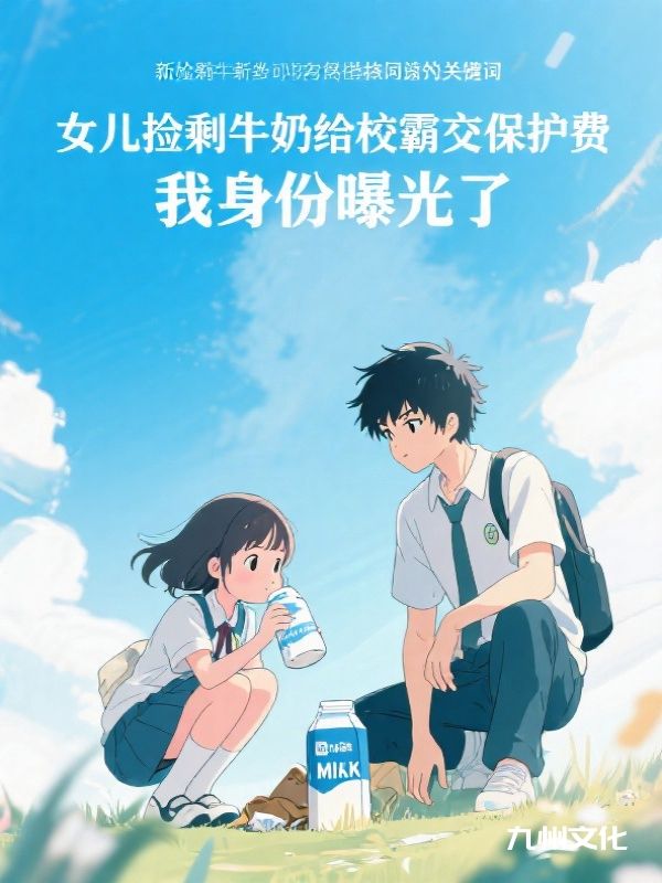 女儿捡剩牛奶给校霸交保护费，我身份曝光了