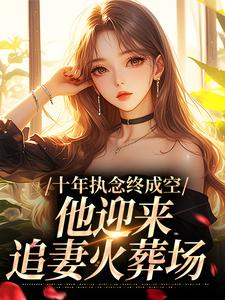 十年执念终成空，他迎来追妻火葬场