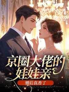京圈大佬的娃娃亲，婚后真香了