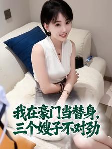 我在豪门当替身，三个嫂子不对劲