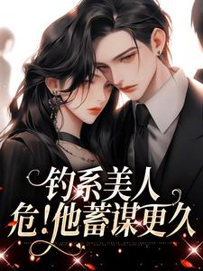 钓系美人，危！他蓄谋更久