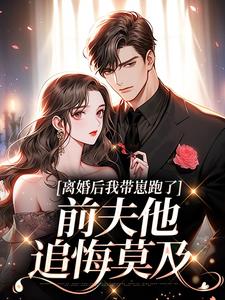 离婚后我带崽跑了，前夫他追悔莫及