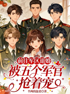 前往军区退婚，被五个军官抢着宠