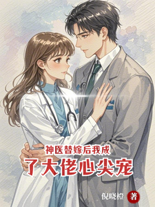 神医替嫁后我成了大佬心尖宠