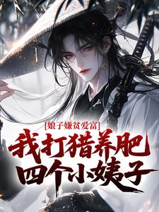 娘子嫌贫爱富，我打猎养肥四个小姨子