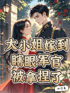 大小姐嫁到，瞎眼军官被拿捏了