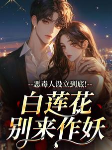 恶毒人设立到底！白莲花别来作妖