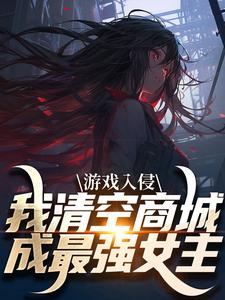 小说游戏入侵，我清空商城成最强女主（凌薇蕊唐天擎）最新章节在哪看
