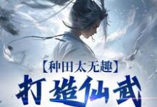 种田太无趣，打造仙武家族才酷（主角夏言童颖月）完结版免费阅读-阳光书屋