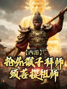 西游：抢先猴子拜师须菩提祖师免费阅读，林云大结局无弹窗